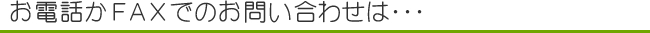 お電話かＦＡＸでのお問い合わせは･･･